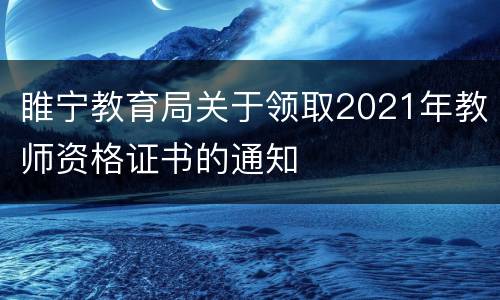 睢宁教育局关于领取2021年教师资格证书的通知