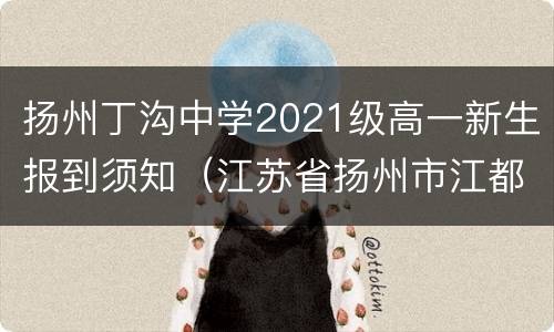 扬州丁沟中学2021级高一新生报到须知（江苏省扬州市江都区丁沟中学录取分数线）