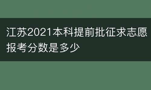 江苏2021本科提前批征求志愿报考分数是多少