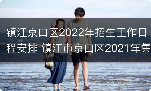 镇江京口区2022年招生工作日程安排 镇江市京口区2021年集中公开招聘教师公告