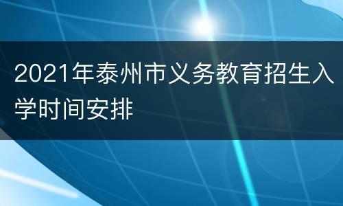 2021年泰州市义务教育招生入学时间安排