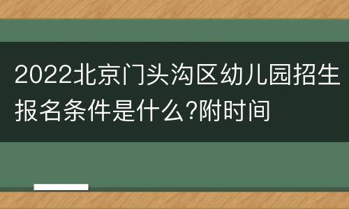 2022北京门头沟区幼儿园招生报名条件是什么?附时间