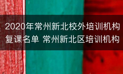 2020年常州新北校外培训机构复课名单 常州新北区培训机构