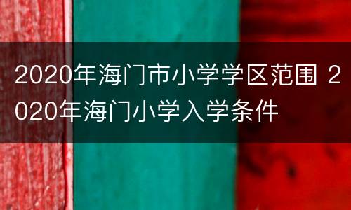 2020年海门市小学学区范围 2020年海门小学入学条件