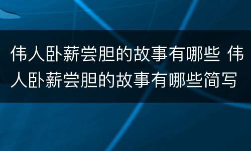 伟人卧薪尝胆的故事有哪些 伟人卧薪尝胆的故事有哪些简写50字