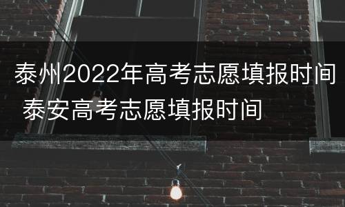 泰州2022年高考志愿填报时间 泰安高考志愿填报时间