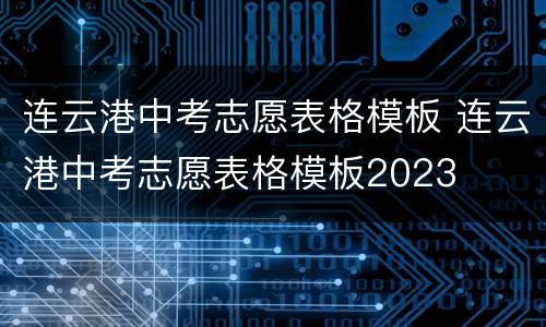 连云港中考志愿表格模板 连云港中考志愿表格模板2023