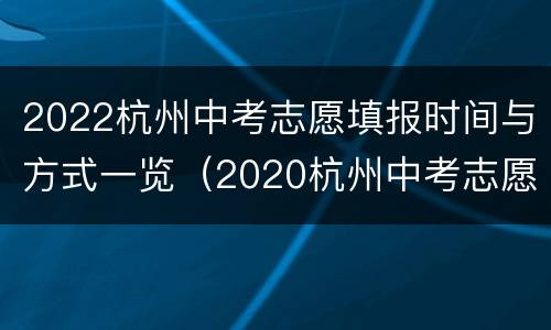 2022杭州中考志愿填报时间与方式一览（2020杭州中考志愿填报时间）