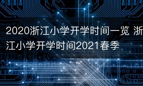 2020浙江小学开学时间一览 浙江小学开学时间2021春季