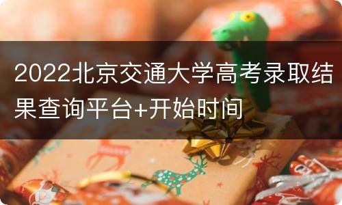 2022北京交通大学高考录取结果查询平台+开始时间