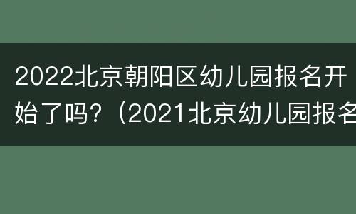 2022北京朝阳区幼儿园报名开始了吗?（2021北京幼儿园报名时间）