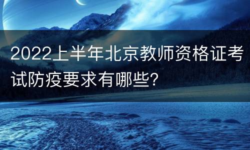 2022上半年北京教师资格证考试防疫要求有哪些？