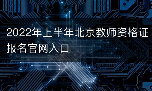 2022年上半年北京教师资格证报名官网入口