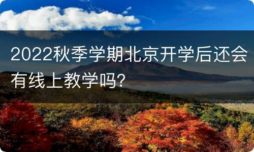 2022秋季学期北京开学后还会有线上教学吗？