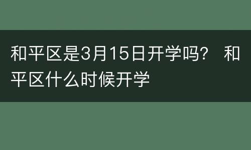 和平区是3月15日开学吗？ 和平区什么时候开学