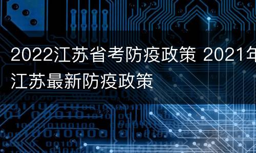 2022江苏省考防疫政策 2021年江苏最新防疫政策