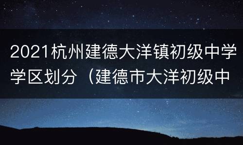 2021杭州建德大洋镇初级中学学区划分（建德市大洋初级中学校长）