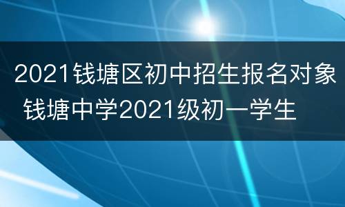 2021钱塘区初中招生报名对象 钱塘中学2021级初一学生