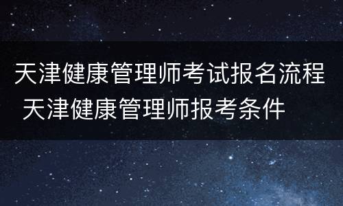 天津健康管理师考试报名流程 天津健康管理师报考条件