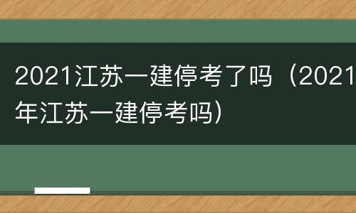 2021江苏一建停考了吗（2021年江苏一建停考吗）