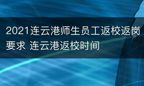 2021连云港师生员工返校返岗要求 连云港返校时间