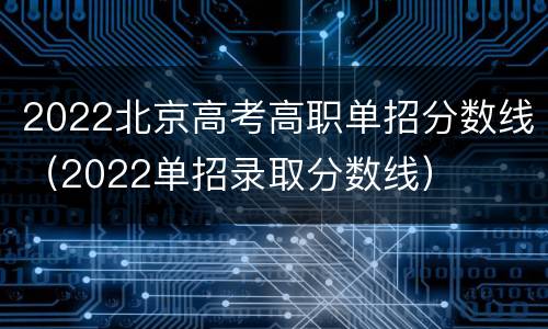 2022北京高考高职单招分数线（2022单招录取分数线）