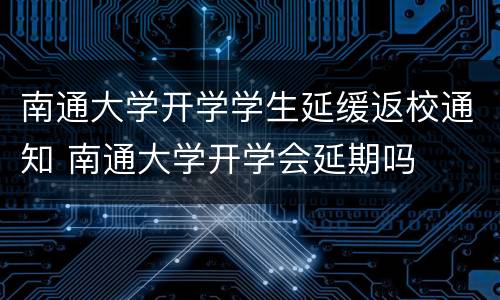 南通大学开学学生延缓返校通知 南通大学开学会延期吗