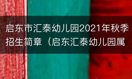 启东市汇泰幼儿园2021年秋季招生简章（启东汇泰幼儿园属于汇龙镇吗）