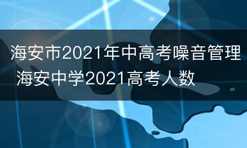 海安市2021年中高考噪音管理 海安中学2021高考人数