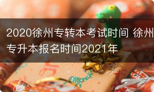 2020徐州专转本考试时间 徐州专升本报名时间2021年