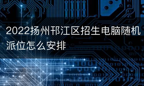 2022扬州邗江区招生电脑随机派位怎么安排