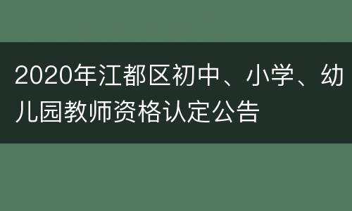 2020年江都区初中、小学、幼儿园教师资格认定公告