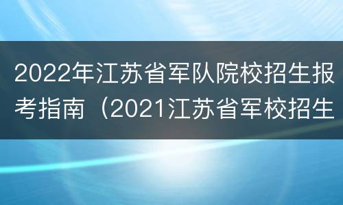 2022年江苏省军队院校招生报考指南（2021江苏省军校招生）