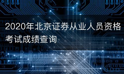 2020年北京证券从业人员资格考试成绩查询