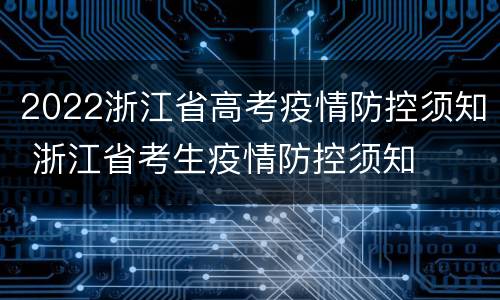 2022浙江省高考疫情防控须知 浙江省考生疫情防控须知