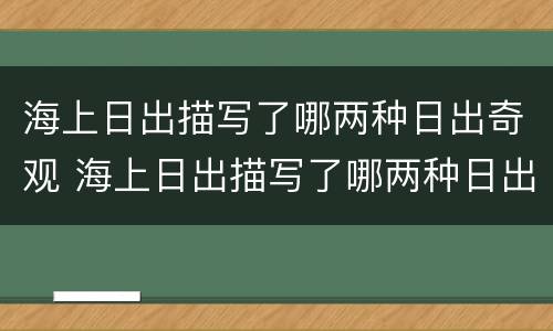 海上日出描写了哪两种日出奇观 海上日出描写了哪两种日出奇观的美景