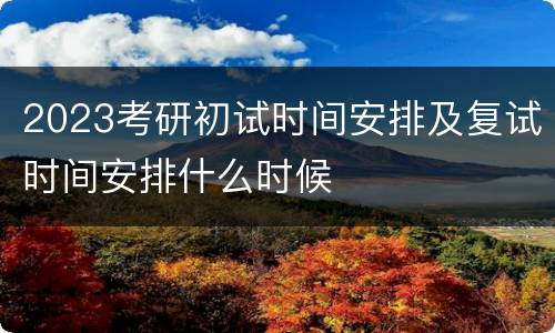 2023考研初试时间安排及复试时间安排什么时候