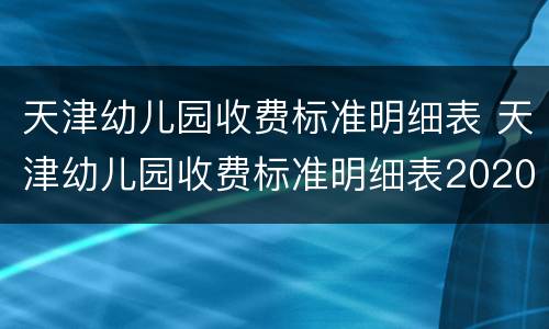 天津幼儿园收费标准明细表 天津幼儿园收费标准明细表2020