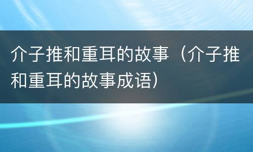 介子推和重耳的故事（介子推和重耳的故事成语）