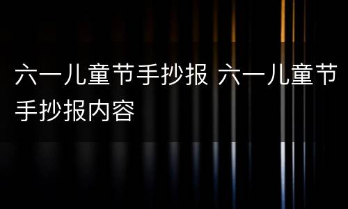 六一儿童节手抄报 六一儿童节手抄报内容