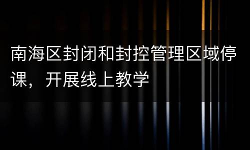 南海区封闭和封控管理区域停课，开展线上教学