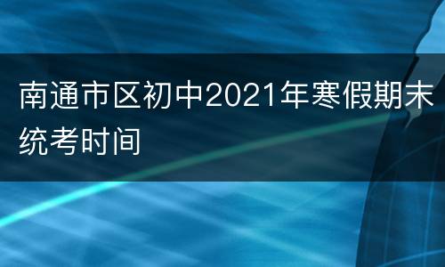 南通市区初中2021年寒假期末统考时间