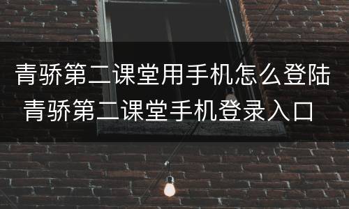 青骄第二课堂用手机怎么登陆 青骄第二课堂手机登录入口