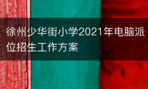 徐州少华街小学2021年电脑派位招生工作方案