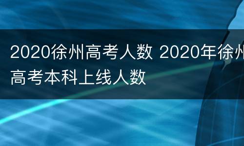 2020徐州高考人数 2020年徐州高考本科上线人数