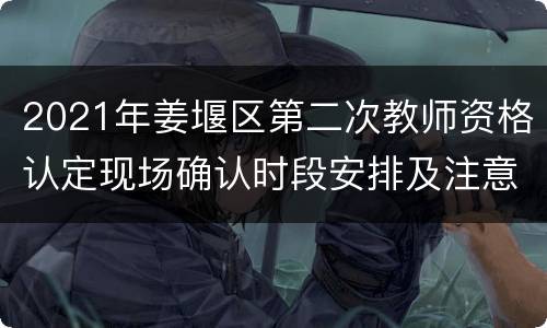 2021年姜堰区第二次教师资格认定现场确认时段安排及注意事项