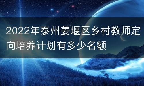 2022年泰州姜堰区乡村教师定向培养计划有多少名额