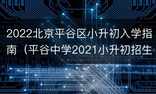 2022北京平谷区小升初入学指南（平谷中学2021小升初招生）