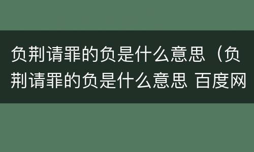 负荆请罪的负是什么意思（负荆请罪的负是什么意思 百度网盘）