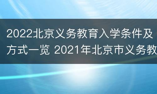 2022北京义务教育入学条件及方式一览 2021年北京市义务教育阶段入学政策